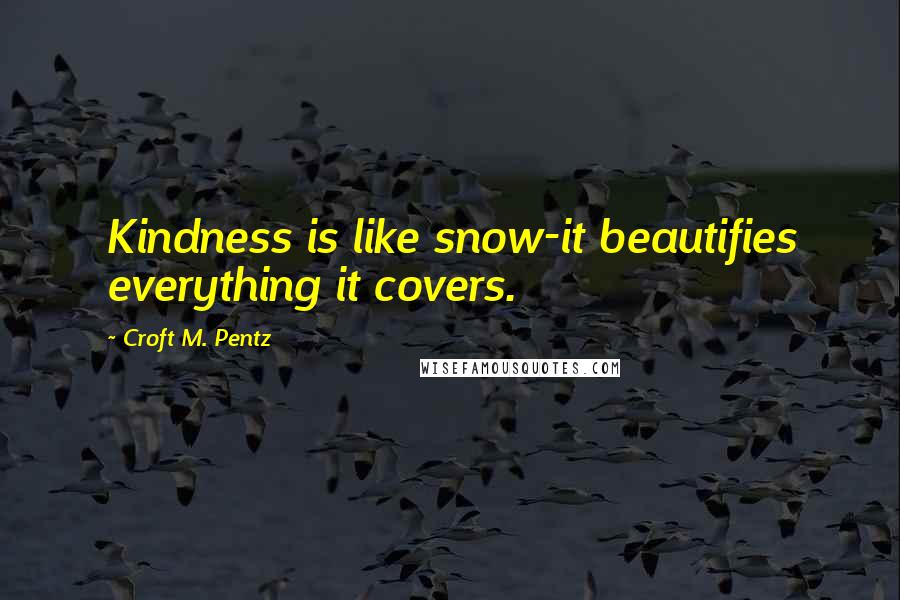 Croft M. Pentz Quotes: Kindness is like snow-it beautifies everything it covers.