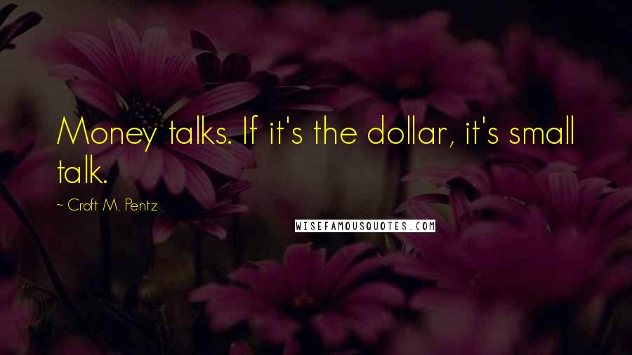 Croft M. Pentz Quotes: Money talks. If it's the dollar, it's small talk.