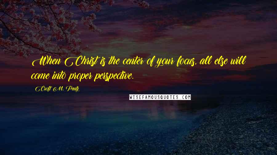 Croft M. Pentz Quotes: When Christ is the center of your focus, all else will come into proper perspective.