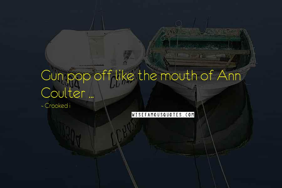 Crooked I Quotes: Gun pop off like the mouth of Ann Coulter ...