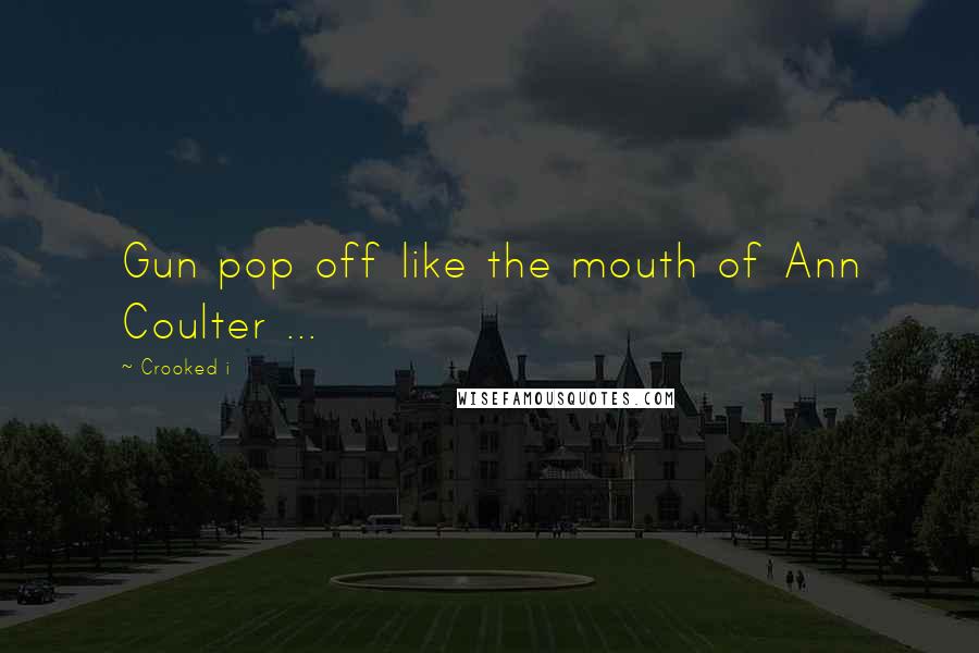 Crooked I Quotes: Gun pop off like the mouth of Ann Coulter ...