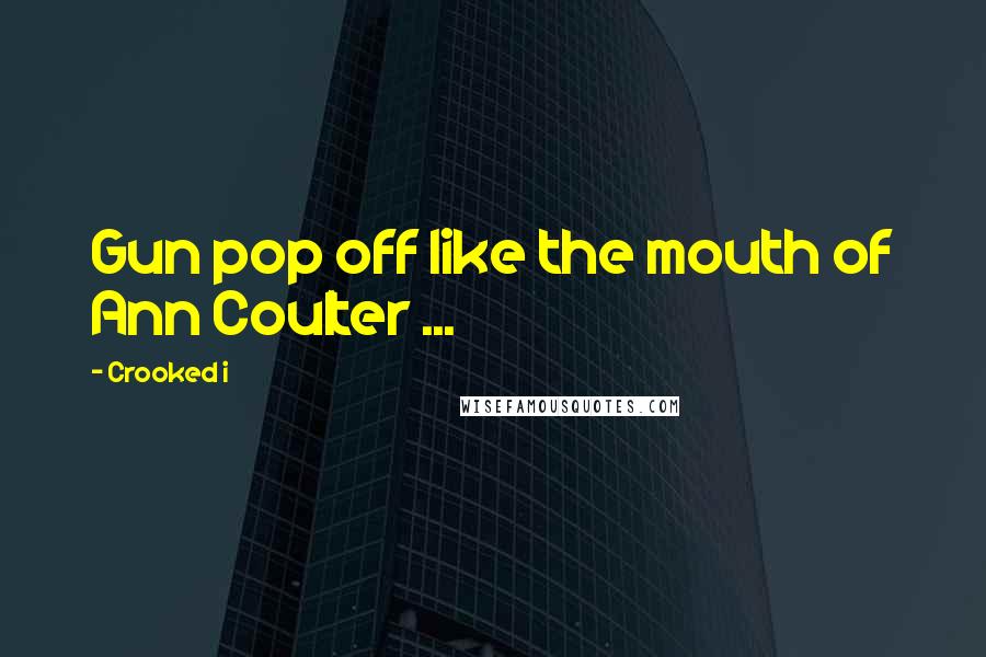 Crooked I Quotes: Gun pop off like the mouth of Ann Coulter ...