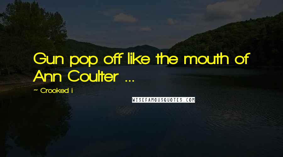 Crooked I Quotes: Gun pop off like the mouth of Ann Coulter ...