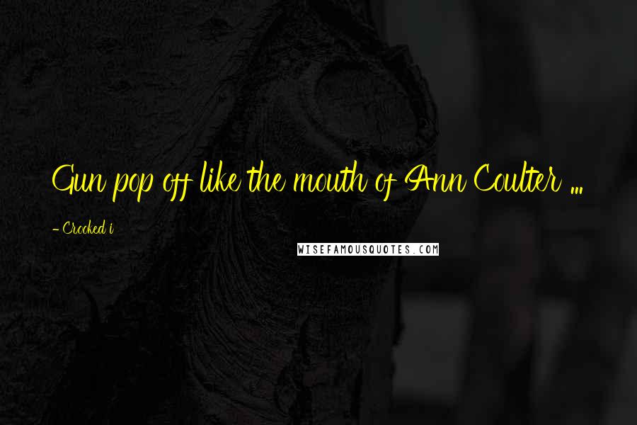 Crooked I Quotes: Gun pop off like the mouth of Ann Coulter ...