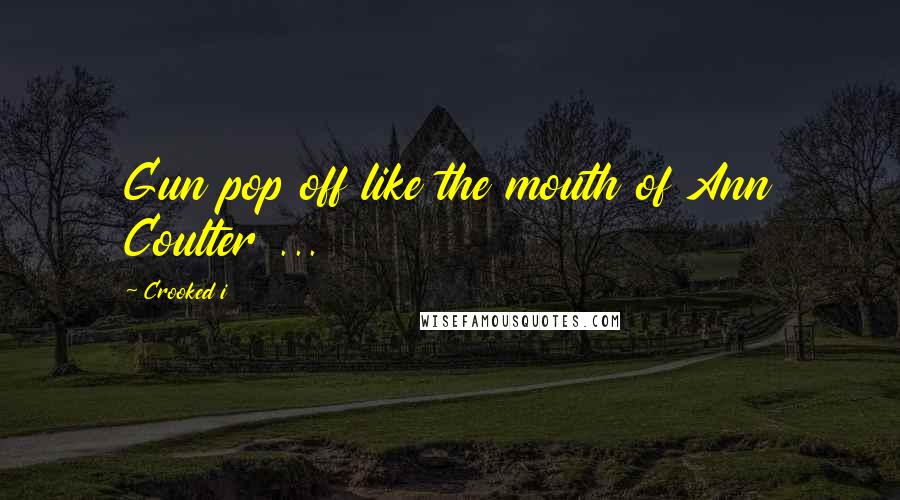 Crooked I Quotes: Gun pop off like the mouth of Ann Coulter ...
