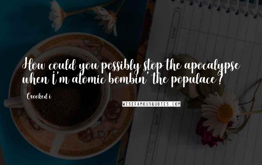 Crooked I Quotes: How could you possibly stop the apocalypse when I'm atomic bombin' the populace?