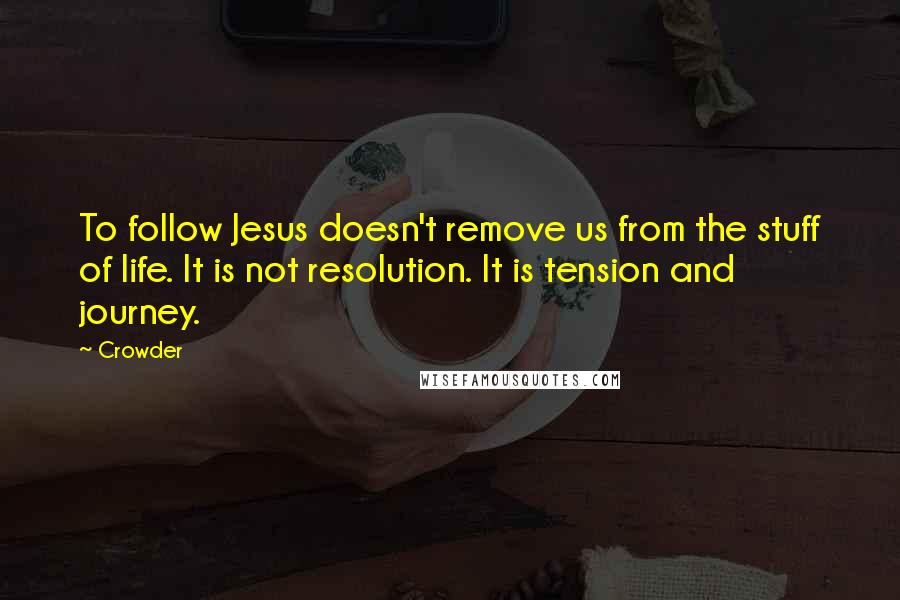 Crowder Quotes: To follow Jesus doesn't remove us from the stuff of life. It is not resolution. It is tension and journey.