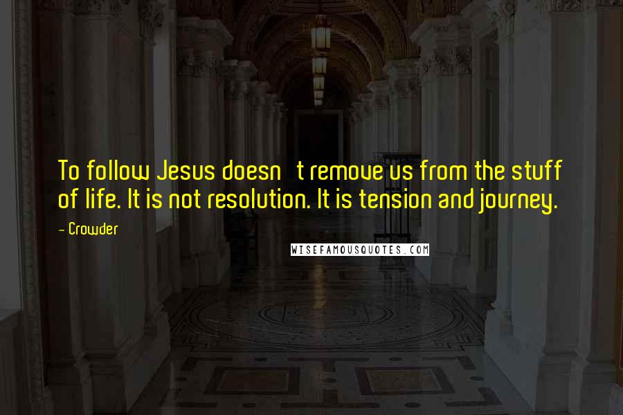 Crowder Quotes: To follow Jesus doesn't remove us from the stuff of life. It is not resolution. It is tension and journey.