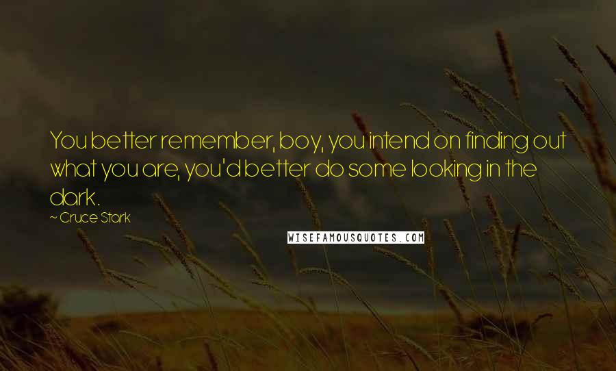 Cruce Stark Quotes: You better remember, boy, you intend on finding out what you are, you'd better do some looking in the dark.