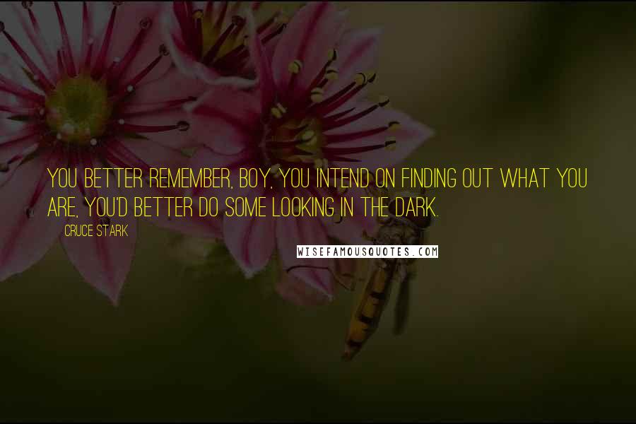Cruce Stark Quotes: You better remember, boy, you intend on finding out what you are, you'd better do some looking in the dark.