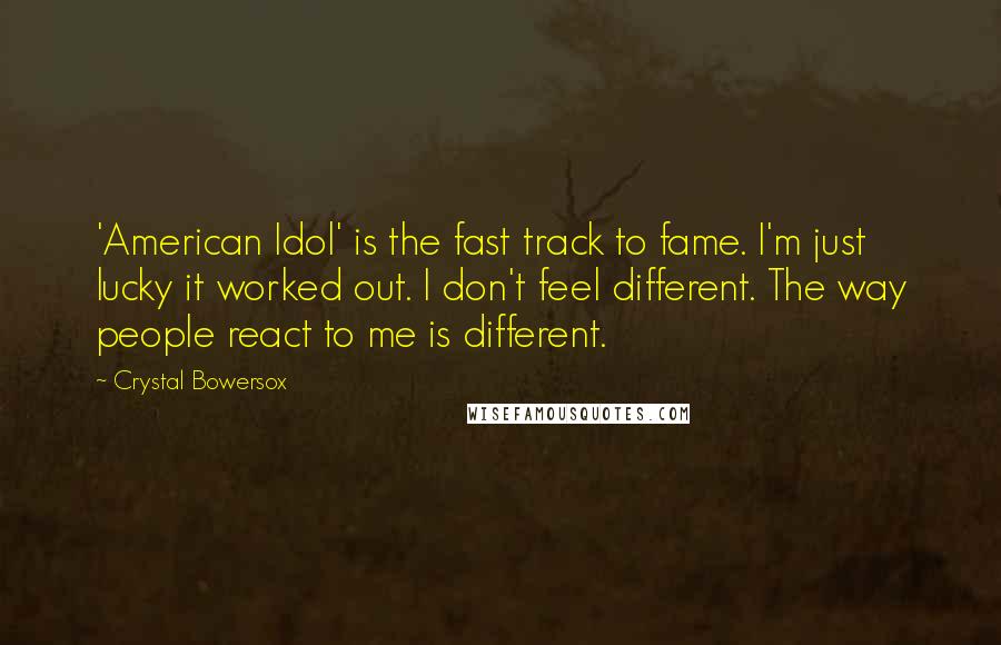 Crystal Bowersox Quotes: 'American Idol' is the fast track to fame. I'm just lucky it worked out. I don't feel different. The way people react to me is different.