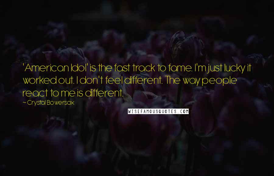 Crystal Bowersox Quotes: 'American Idol' is the fast track to fame. I'm just lucky it worked out. I don't feel different. The way people react to me is different.