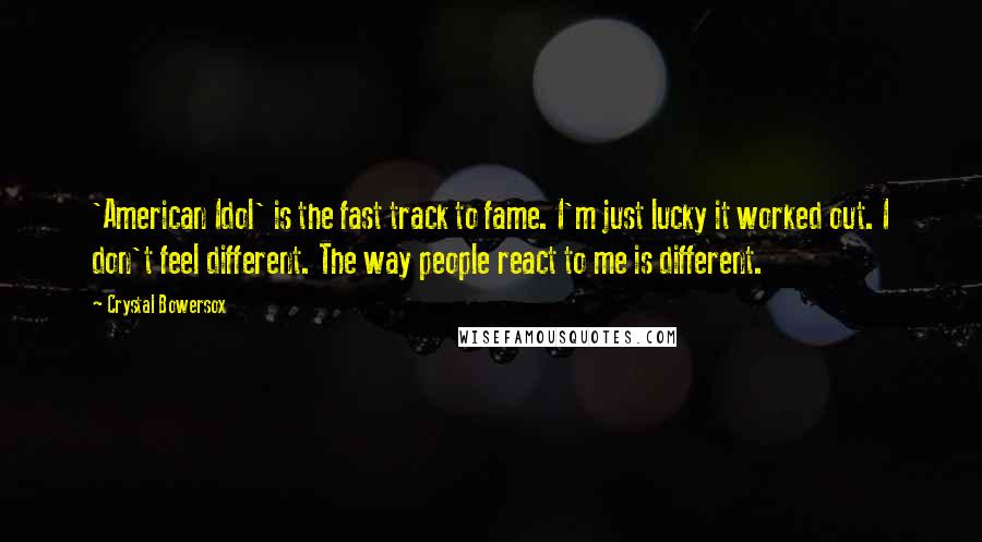 Crystal Bowersox Quotes: 'American Idol' is the fast track to fame. I'm just lucky it worked out. I don't feel different. The way people react to me is different.