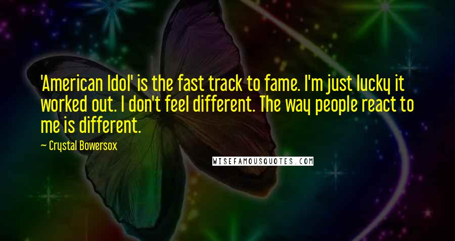 Crystal Bowersox Quotes: 'American Idol' is the fast track to fame. I'm just lucky it worked out. I don't feel different. The way people react to me is different.