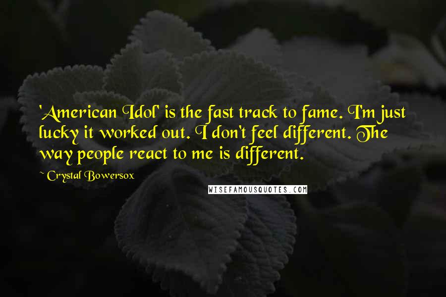 Crystal Bowersox Quotes: 'American Idol' is the fast track to fame. I'm just lucky it worked out. I don't feel different. The way people react to me is different.