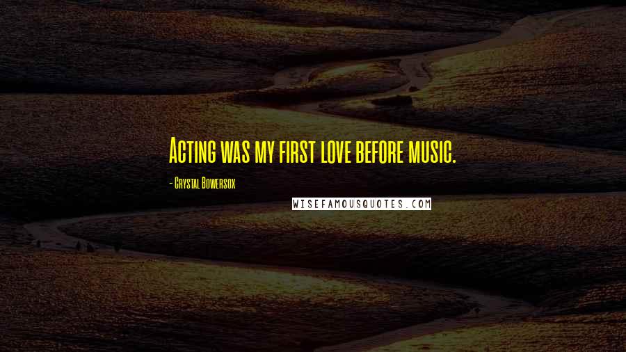 Crystal Bowersox Quotes: Acting was my first love before music.