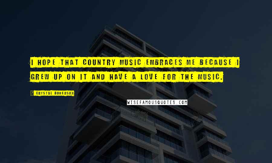 Crystal Bowersox Quotes: I hope that country music embraces me because I grew up on it and have a love for the music.