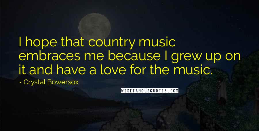 Crystal Bowersox Quotes: I hope that country music embraces me because I grew up on it and have a love for the music.