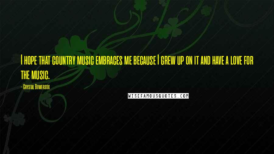 Crystal Bowersox Quotes: I hope that country music embraces me because I grew up on it and have a love for the music.