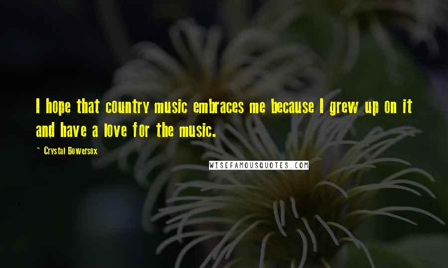 Crystal Bowersox Quotes: I hope that country music embraces me because I grew up on it and have a love for the music.