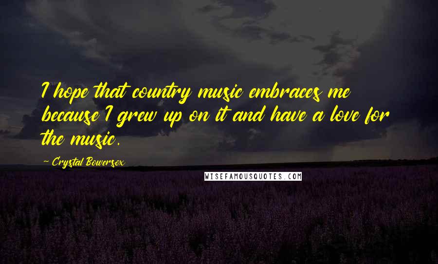 Crystal Bowersox Quotes: I hope that country music embraces me because I grew up on it and have a love for the music.