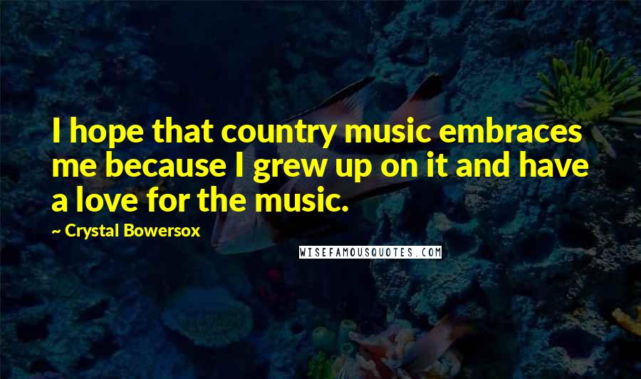 Crystal Bowersox Quotes: I hope that country music embraces me because I grew up on it and have a love for the music.