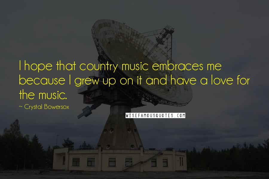 Crystal Bowersox Quotes: I hope that country music embraces me because I grew up on it and have a love for the music.
