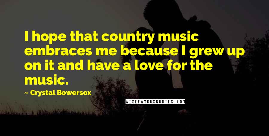 Crystal Bowersox Quotes: I hope that country music embraces me because I grew up on it and have a love for the music.