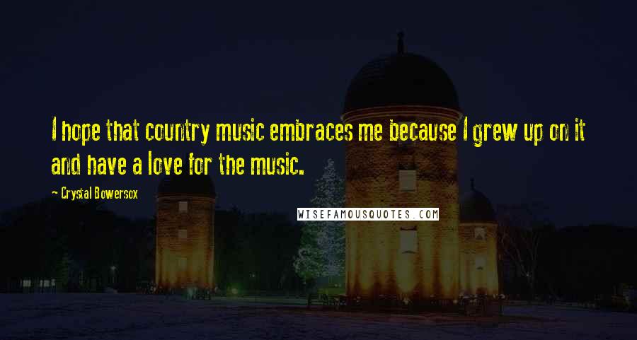 Crystal Bowersox Quotes: I hope that country music embraces me because I grew up on it and have a love for the music.