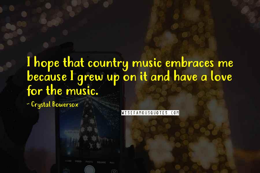 Crystal Bowersox Quotes: I hope that country music embraces me because I grew up on it and have a love for the music.