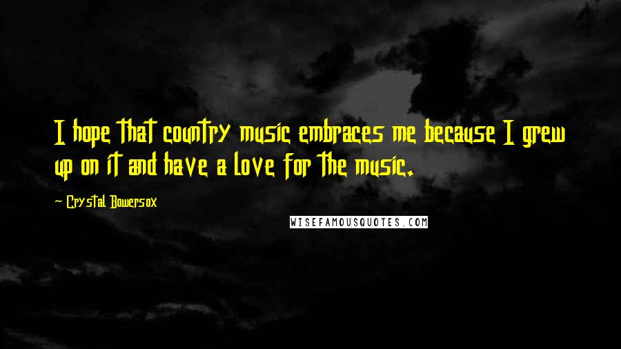 Crystal Bowersox Quotes: I hope that country music embraces me because I grew up on it and have a love for the music.