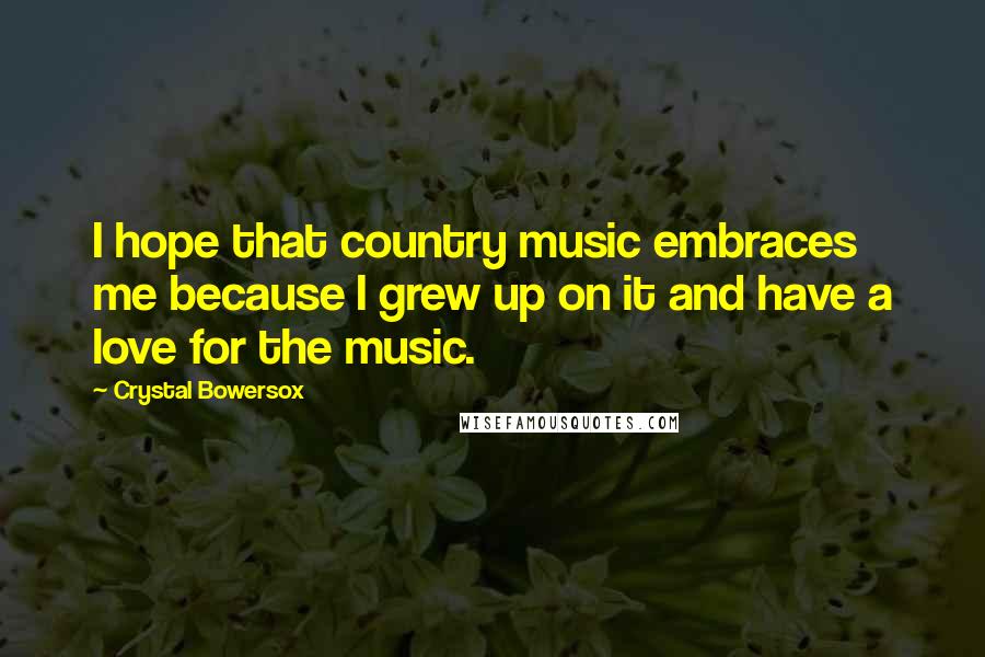 Crystal Bowersox Quotes: I hope that country music embraces me because I grew up on it and have a love for the music.