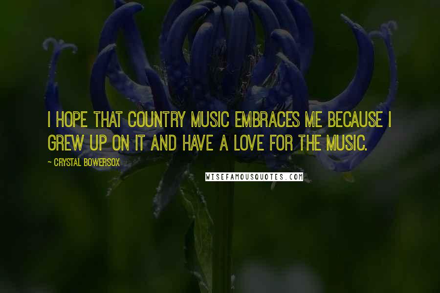 Crystal Bowersox Quotes: I hope that country music embraces me because I grew up on it and have a love for the music.