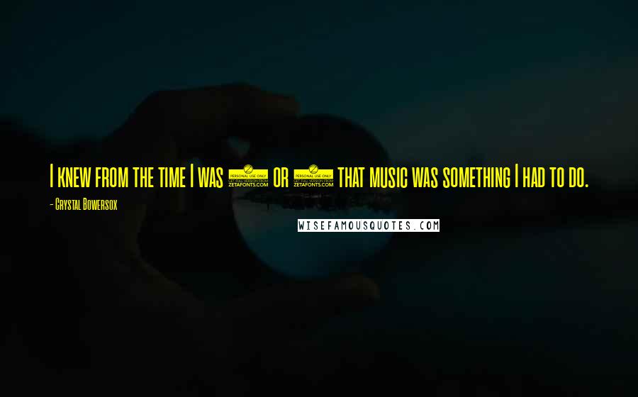 Crystal Bowersox Quotes: I knew from the time I was 6 or 7 that music was something I had to do.