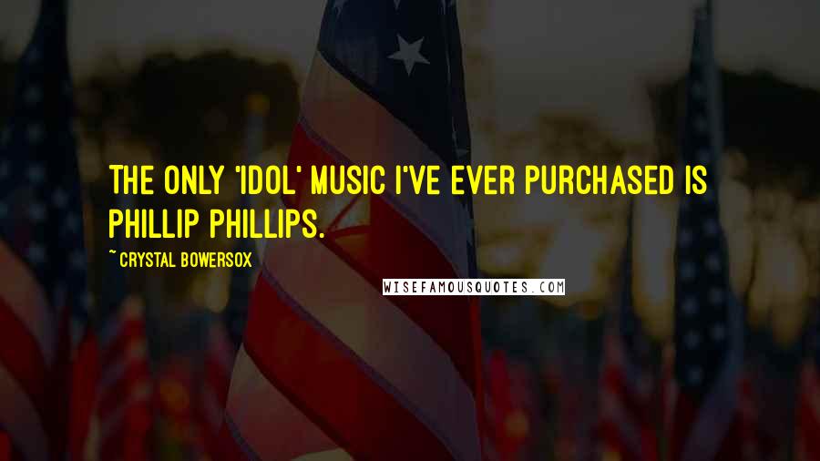 Crystal Bowersox Quotes: The only 'Idol' music I've ever purchased is Phillip Phillips.