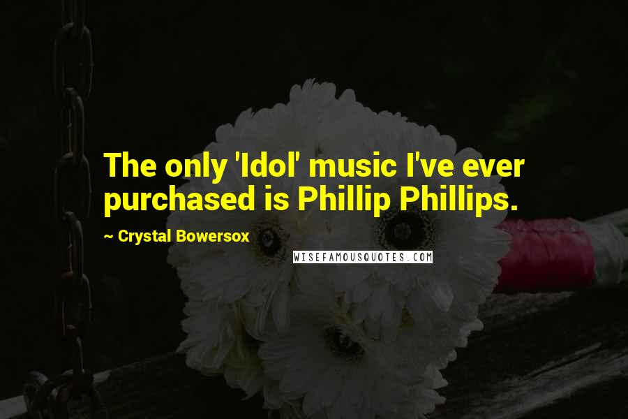 Crystal Bowersox Quotes: The only 'Idol' music I've ever purchased is Phillip Phillips.