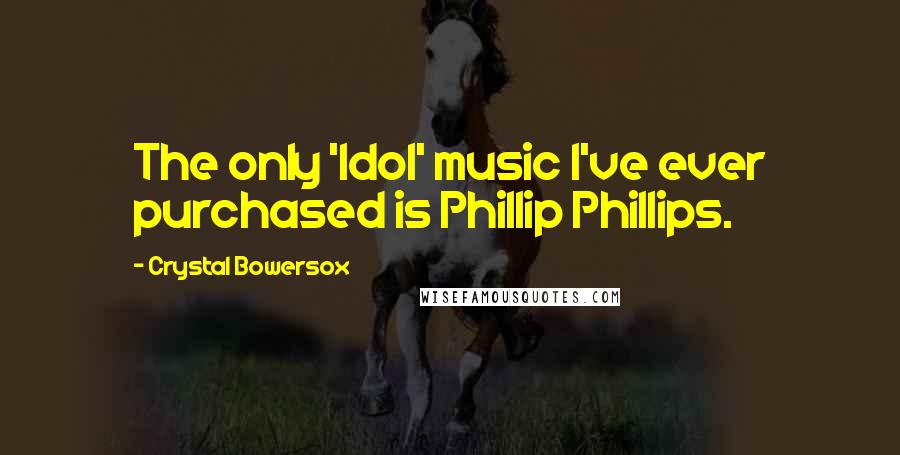 Crystal Bowersox Quotes: The only 'Idol' music I've ever purchased is Phillip Phillips.