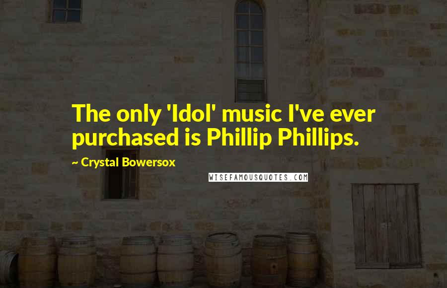 Crystal Bowersox Quotes: The only 'Idol' music I've ever purchased is Phillip Phillips.
