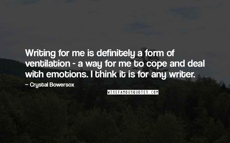 Crystal Bowersox Quotes: Writing for me is definitely a form of ventilation - a way for me to cope and deal with emotions. I think it is for any writer.