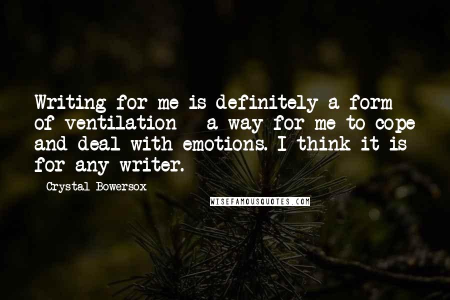 Crystal Bowersox Quotes: Writing for me is definitely a form of ventilation - a way for me to cope and deal with emotions. I think it is for any writer.