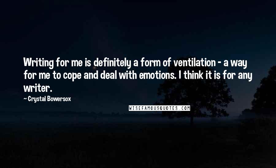 Crystal Bowersox Quotes: Writing for me is definitely a form of ventilation - a way for me to cope and deal with emotions. I think it is for any writer.