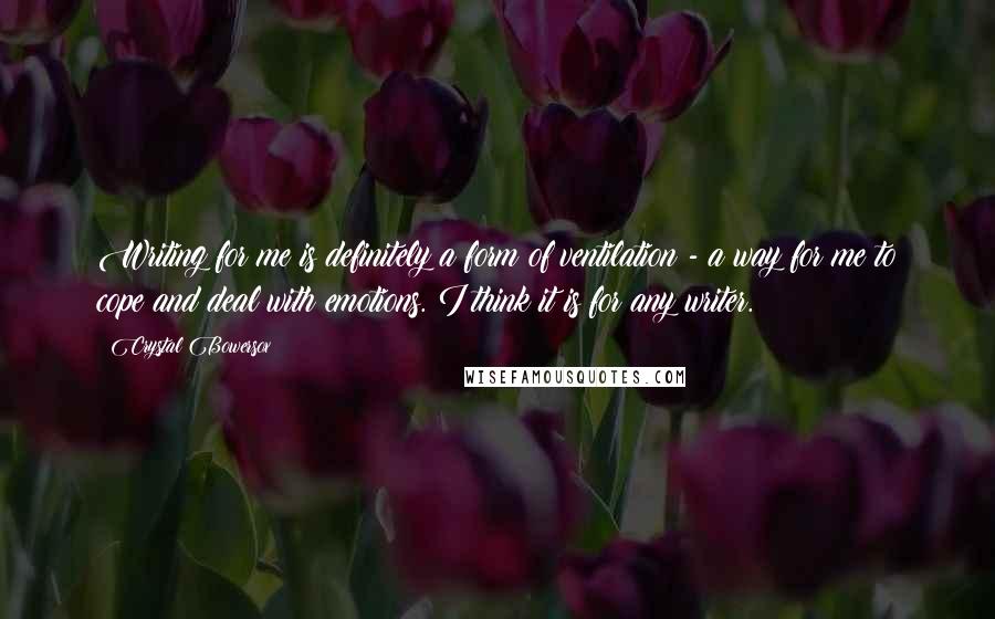 Crystal Bowersox Quotes: Writing for me is definitely a form of ventilation - a way for me to cope and deal with emotions. I think it is for any writer.