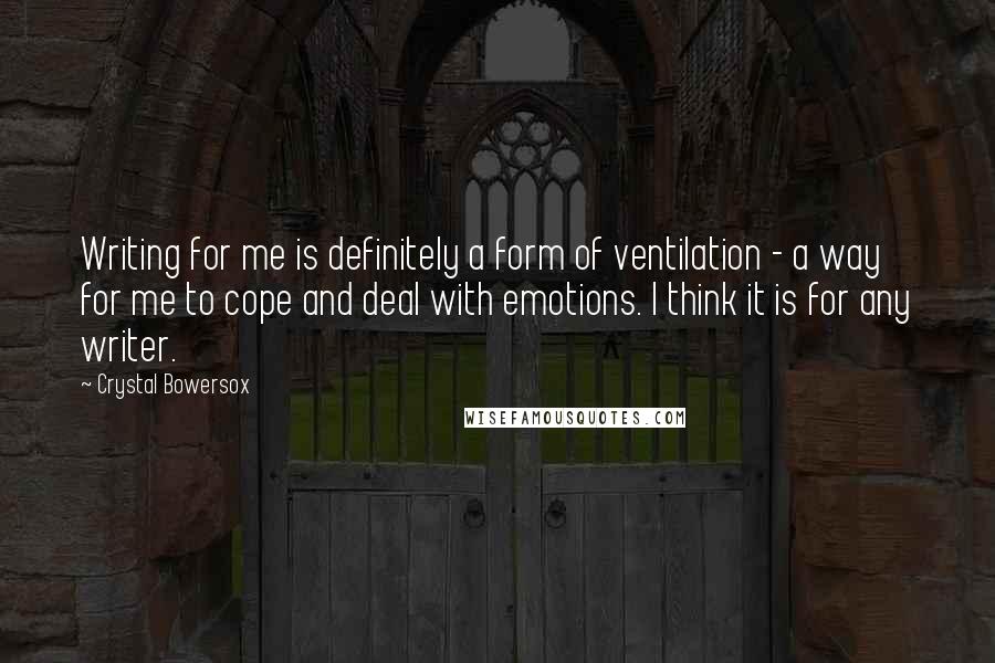 Crystal Bowersox Quotes: Writing for me is definitely a form of ventilation - a way for me to cope and deal with emotions. I think it is for any writer.