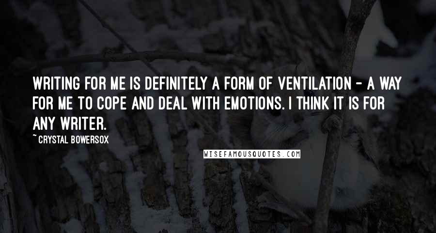 Crystal Bowersox Quotes: Writing for me is definitely a form of ventilation - a way for me to cope and deal with emotions. I think it is for any writer.