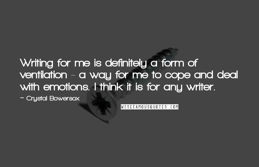 Crystal Bowersox Quotes: Writing for me is definitely a form of ventilation - a way for me to cope and deal with emotions. I think it is for any writer.