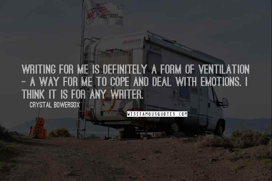 Crystal Bowersox Quotes: Writing for me is definitely a form of ventilation - a way for me to cope and deal with emotions. I think it is for any writer.