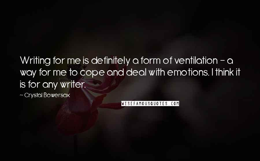 Crystal Bowersox Quotes: Writing for me is definitely a form of ventilation - a way for me to cope and deal with emotions. I think it is for any writer.