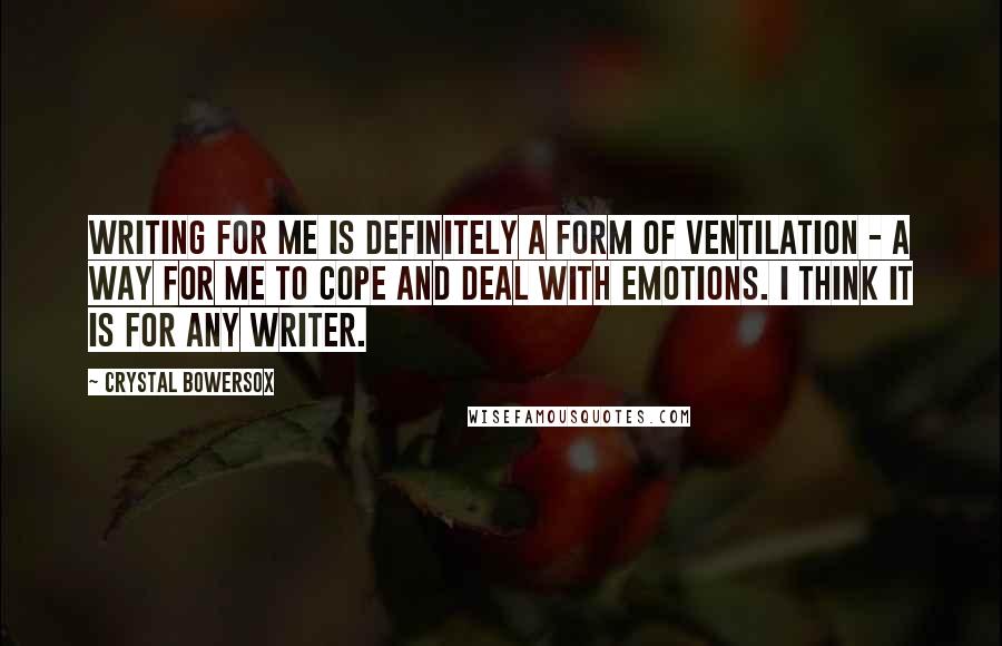 Crystal Bowersox Quotes: Writing for me is definitely a form of ventilation - a way for me to cope and deal with emotions. I think it is for any writer.