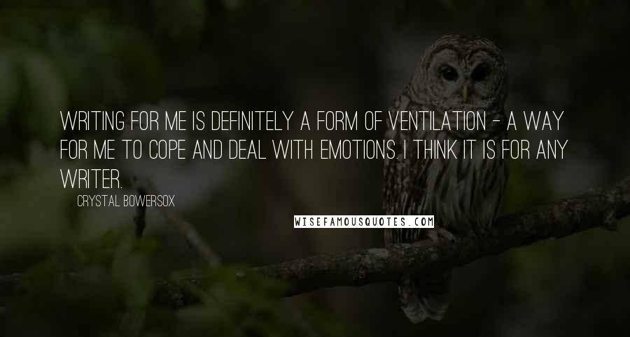 Crystal Bowersox Quotes: Writing for me is definitely a form of ventilation - a way for me to cope and deal with emotions. I think it is for any writer.