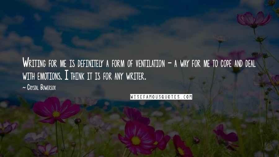 Crystal Bowersox Quotes: Writing for me is definitely a form of ventilation - a way for me to cope and deal with emotions. I think it is for any writer.